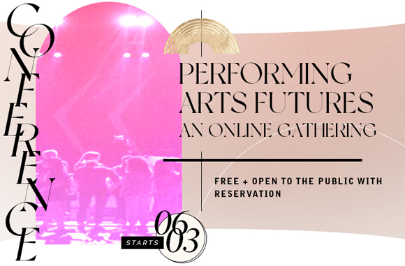 CONFERENCE | “Performing Arts Futures | An Online Gathering” FRI-SUN JUN 03-05 at 9AM-4PM daily Online | Free & Open to the Public with RSVP