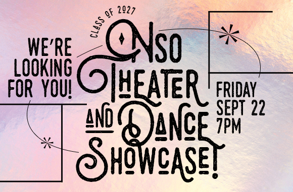 Class of 2027 We're Looking for You! NSO Theater and Dance Showcase! Friday Sept 22 7pm