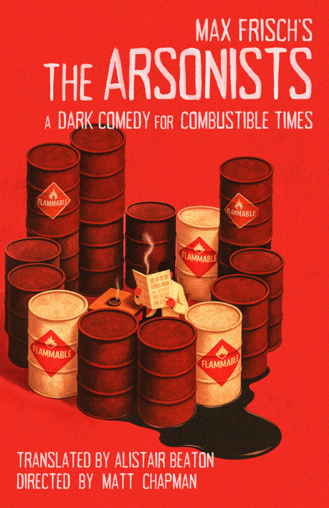 The Arsonists | A Dark Comedy for Combustable Times | By Max Frisch | Translated by Alistair Beaton | Directed by Matt Champan | Image: man whose face is hidden behind a newspaper, sitting surrounded by a circle of oil barrels bearing "FLAMMABLE" warning labels.